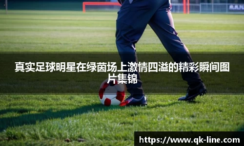 真实足球明星在绿茵场上激情四溢的精彩瞬间图片集锦